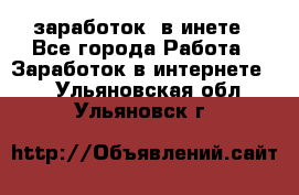  заработок  в инете - Все города Работа » Заработок в интернете   . Ульяновская обл.,Ульяновск г.